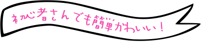 初心者さんでも簡単かわいい！