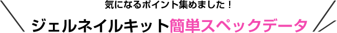 気になるポイント集めました！ジェルネイルキット簡単スペックデータ